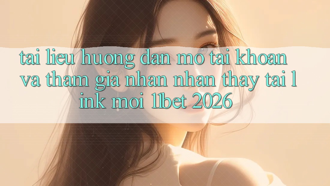 Tài liệu hướng dẫn Mở tài khoản Và Tham Gia Nhận nhận thấy Tại Link Mới 11bet 2026