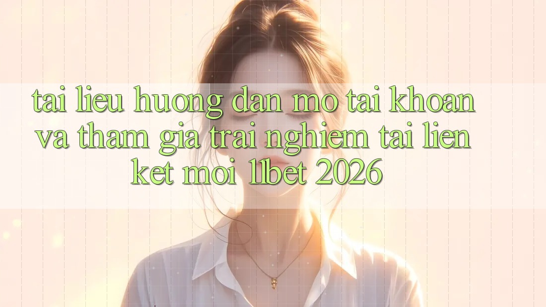 Tài liệu hướng dẫn Mở tài khoản Và Tham Gia Trải nghiệm Tại Liên kết Mới 11bet 2026