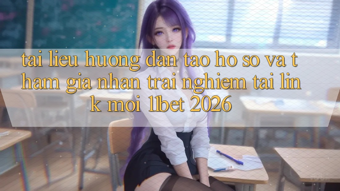 Tài liệu hướng dẫn Tạo hồ sơ Và Tham Gia Nhận trải nghiệm Tại Link Mới 11bet 2026