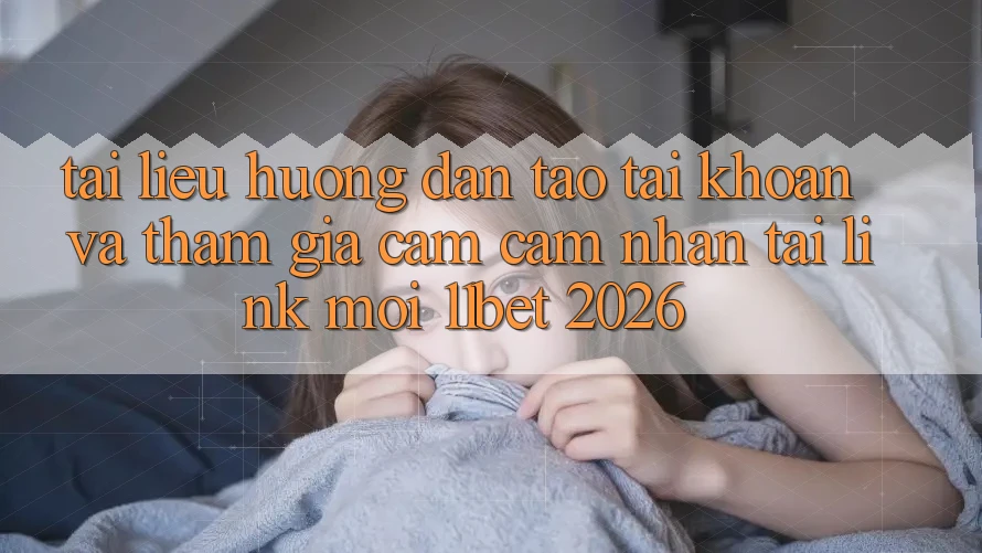 Tài liệu hướng dẫn Tạo tài khoản Và Tham Gia Cảm cảm nhận Tại Link Mới 11bet 2026