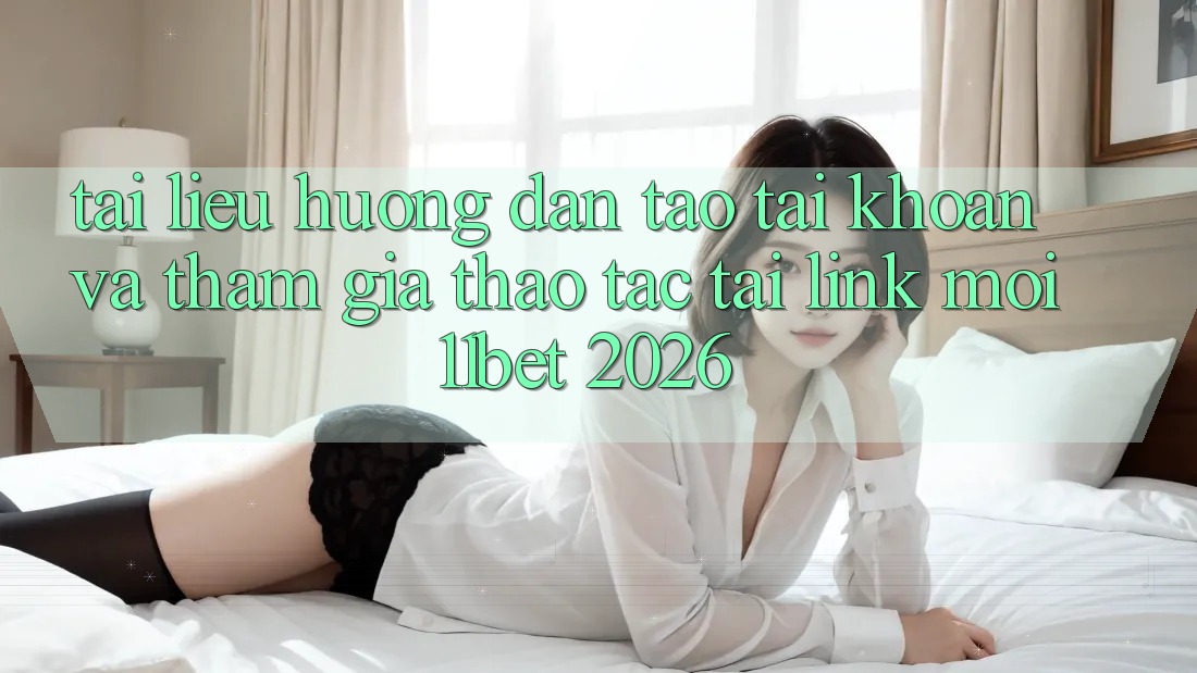 Tài liệu hướng dẫn Tạo tài khoản Và Tham Gia Thao tác Tại Link Mới 11bet 2026 Tài liệu hướng dẫn Tạo tài khoản Và Tham Gia Thao tác Tại Link Mới 11bet 2026