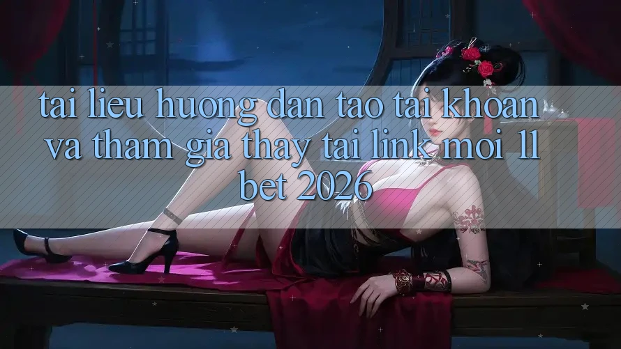 Tài liệu hướng dẫn Tạo tài khoản Và Tham Gia Thấy Tại Link Mới 11bet 2026