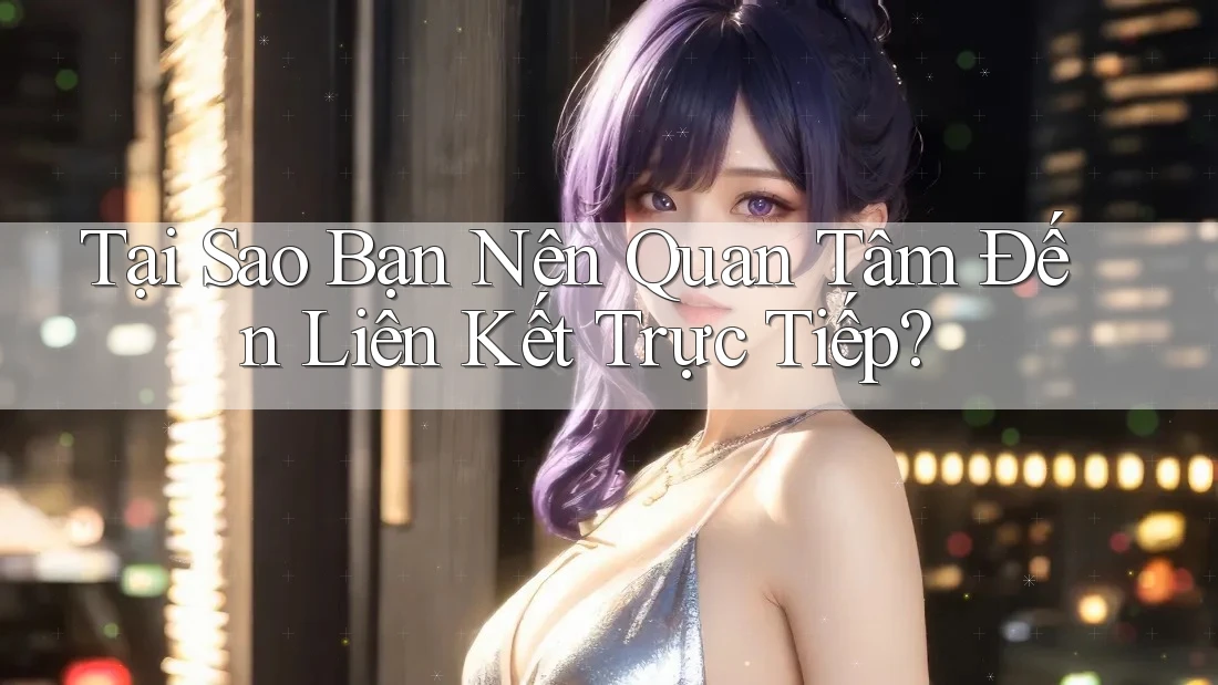 Tại Sao Bạn Nên Quan Tâm Đến Liên Kết Trực Tiếp?