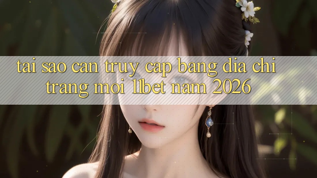 Tại Sao Cần Truy Cập Bằng Địa chỉ trang Mới 11bet Năm 2026?
