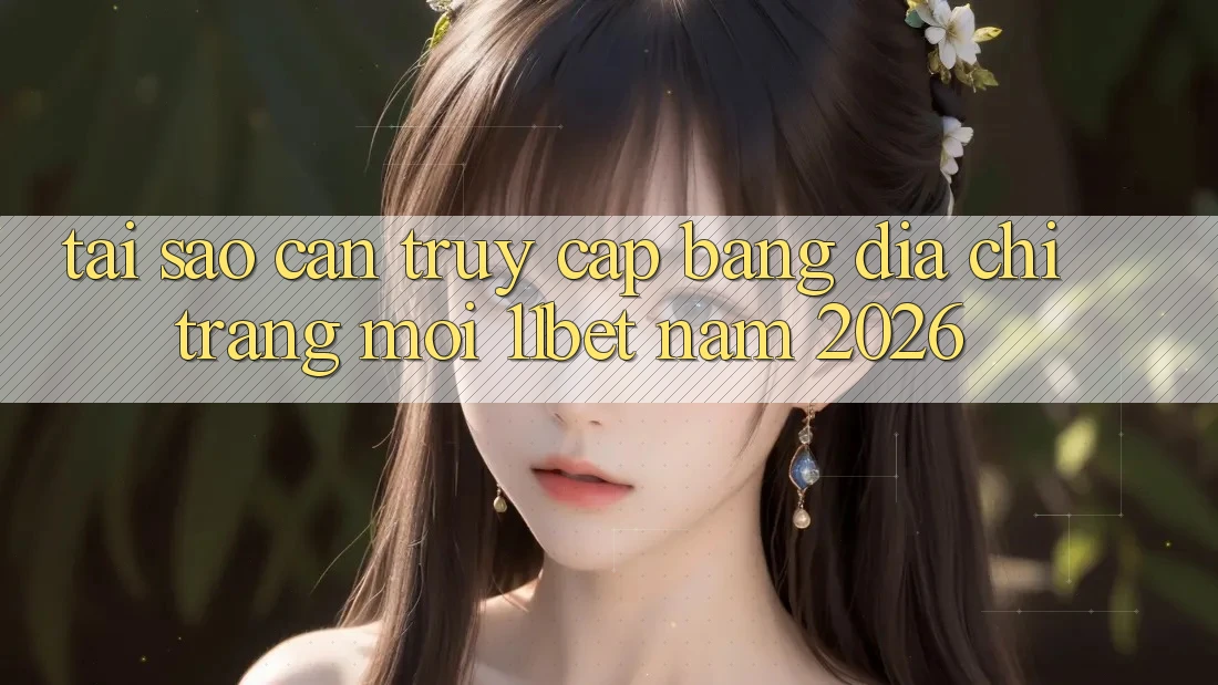 Tại Sao Cần Truy Cập Bằng Địa chỉ trang Mới 11bet Năm 2026?