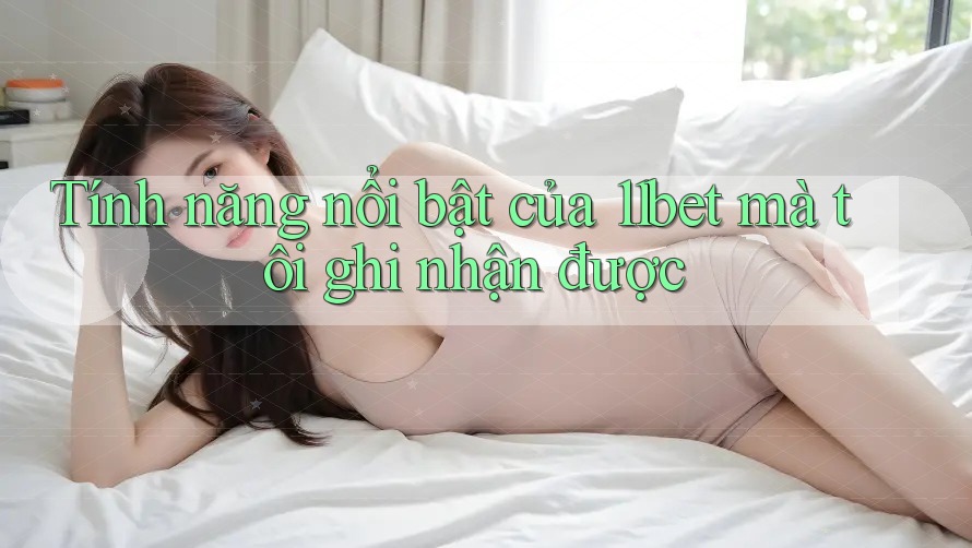 Tính năng nổi bật của 11bet mà tôi ghi nhận được Tính năng nổi bật của 11bet mà tôi ghi nhận được