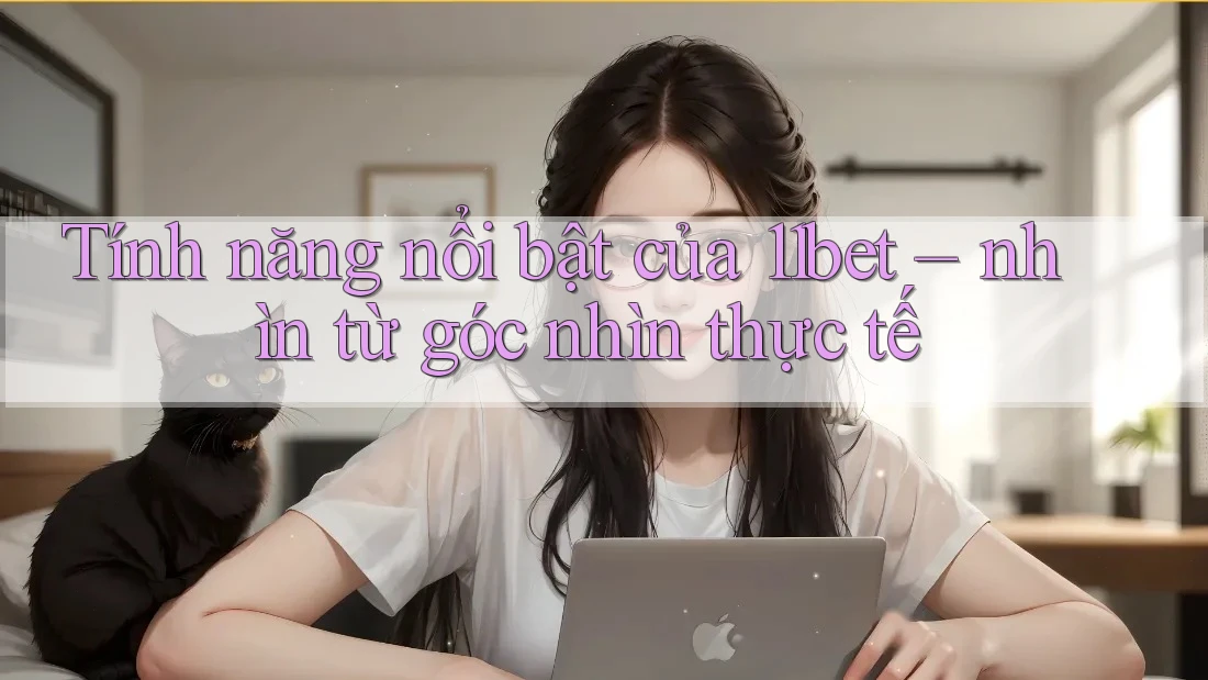Tính năng nổi bật của 11bet – nhìn từ góc nhìn thực tế Tính năng nổi bật của 11bet – nhìn từ góc nhìn thực tế
