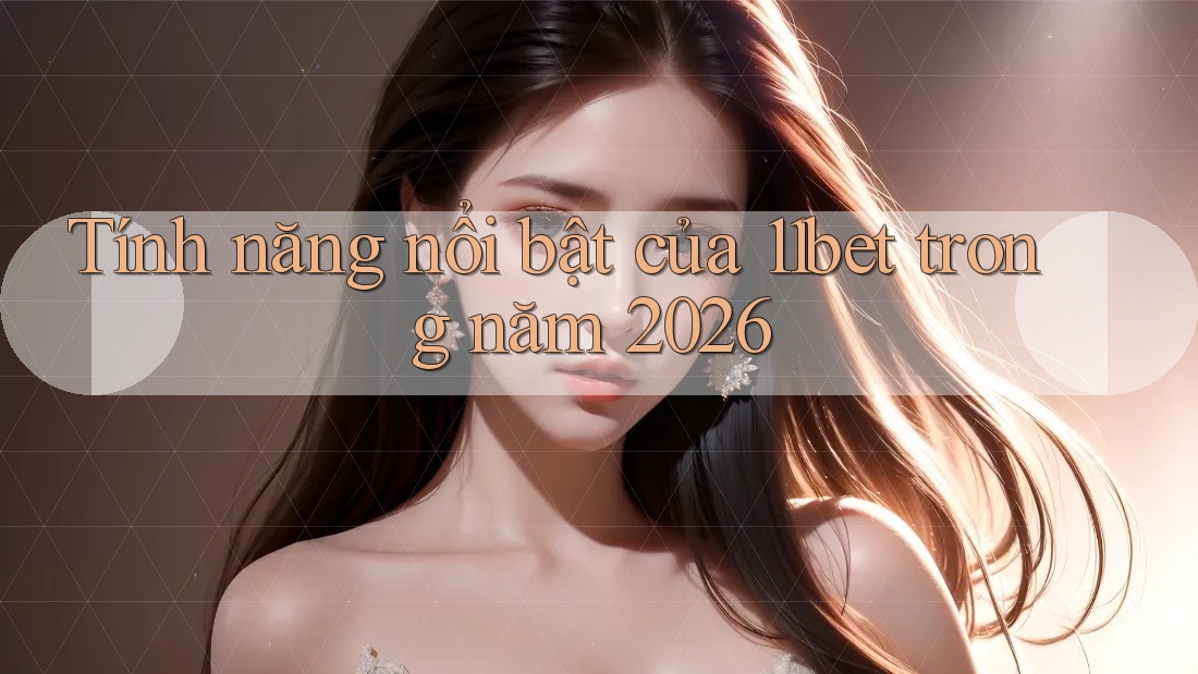 Tính năng nổi bật của 11bet trong năm 2026