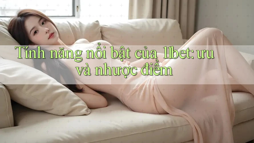 Tính năng nổi bật của 11bet: ưu và nhược điểm