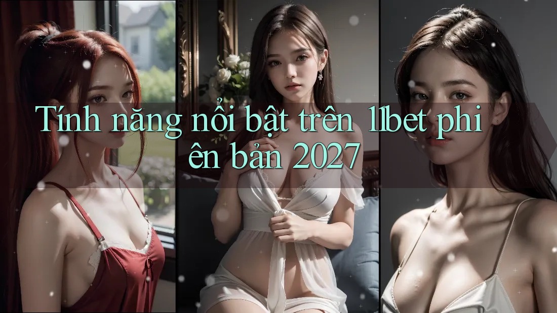 Tính năng nổi bật trên 11bet phiên bản 2027