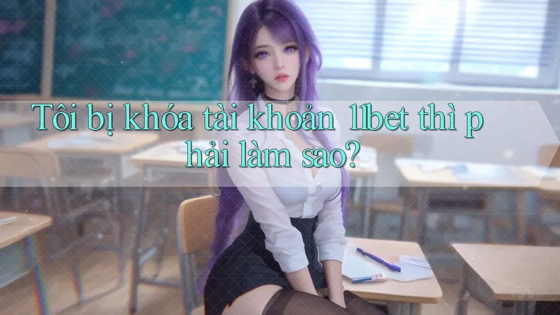 Tôi bị khóa tài khoản 11bet thì phải làm sao?