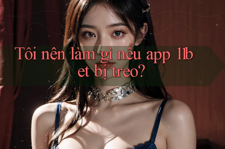 Tôi nên làm gì nếu app 11bet bị treo?