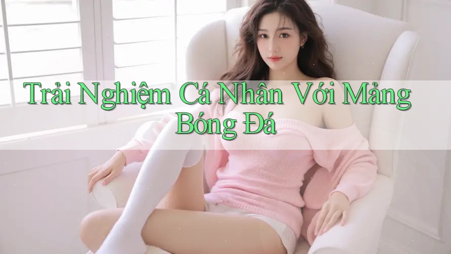 Trải Nghiệm Cá Nhân Với Mảng Bóng Đá