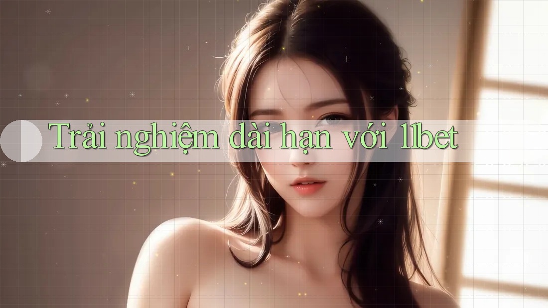 Trải nghiệm dài hạn với 11bet