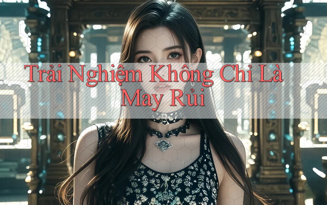 Trải Nghiệm Không Chỉ Là May Rủi