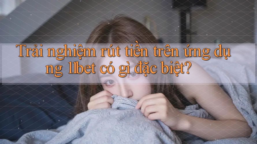 Trải nghiệm rút tiền trên ứng dụng 11bet có gì đặc biệt?