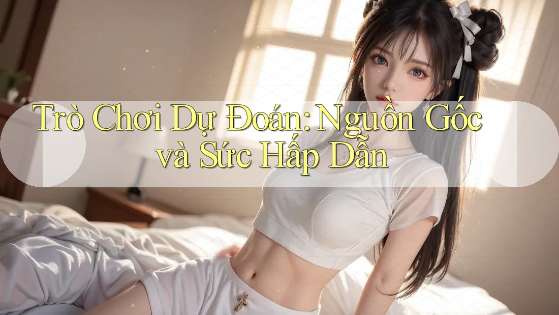 Trò Chơi Dự Đoán: Nguồn Gốc và Sức Hấp Dẫn