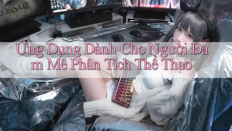 Ứng Dụng Dành Cho Người Đam Mê Phân Tích Thể Thao
