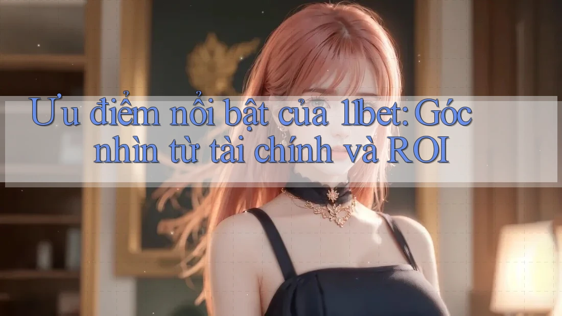 Ưu điểm nổi bật của 11bet: Góc nhìn từ tài chính và ROI Ưu điểm nổi bật của 11bet: Góc nhìn từ tài chính và ROI