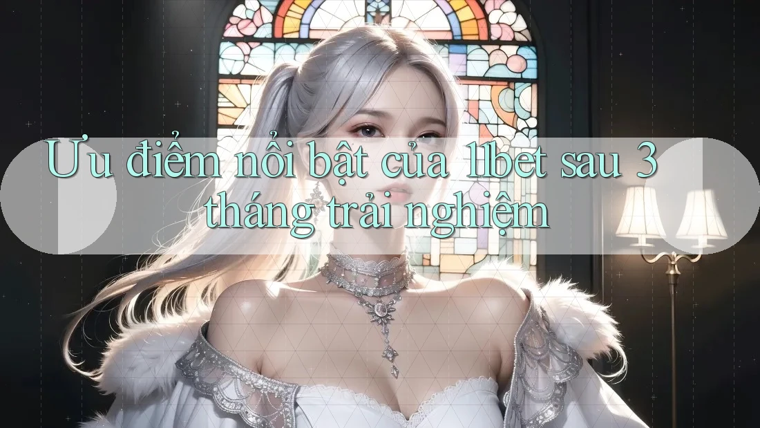 Ưu điểm nổi bật của 11bet sau 3 tháng trải nghiệm