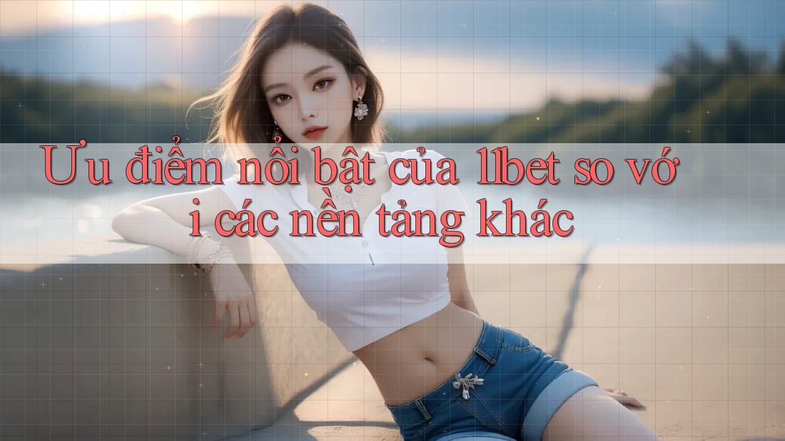 Ưu điểm nổi bật của 11bet so với các nền tảng khác Ưu điểm nổi bật của 11bet so với các nền tảng khác