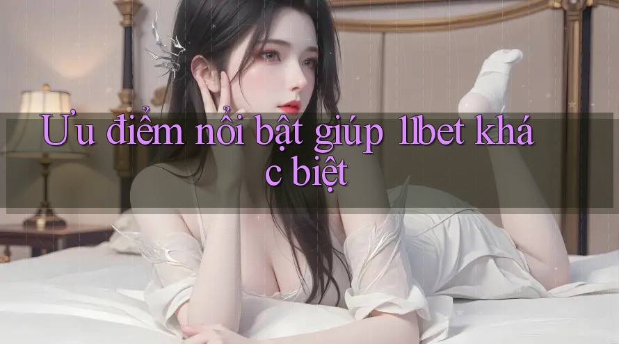 Ưu điểm nổi bật giúp 11bet khác biệt