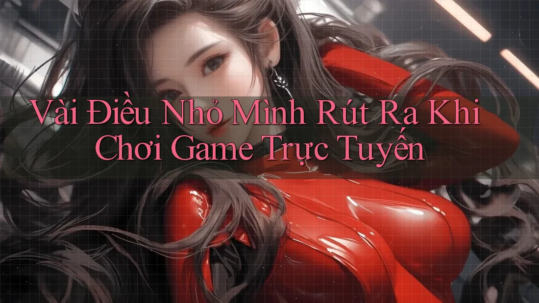 Vài Điều Nhỏ Mình Rút Ra Khi Chơi Game Trực Tuyến