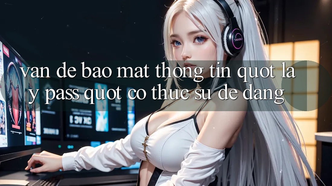 Vấn Đề Bảo Mật Thông Tin: " Lấy Pass" Có Thực Sự Dễ Dàng?