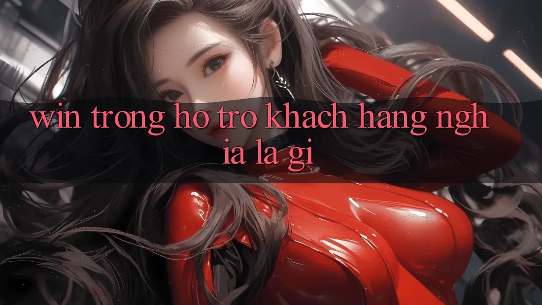 “Win” Trong Hỗ Trợ Khách Hàng Nghĩa Là Gì?