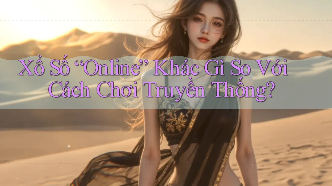 Xổ Số “Online” Khác Gì So Với Cách Chơi Truyền Thống?