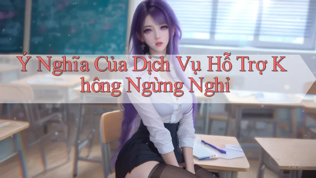 Ý Nghĩa Của Dịch Vụ Hỗ Trợ Không Ngừng Nghỉ